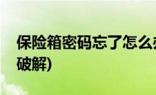 保险箱密码忘了怎么办(保险箱密码忘了怎么破解)