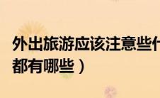 外出旅游应该注意些什么（外出旅游注意事项都有哪些）