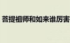 菩提祖师和如来谁厉害（大家可以了解一下）