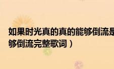 如果时光真的真的能够倒流是什么歌（如果时光真的真的能够倒流完整歌词）