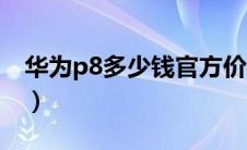 华为p8多少钱官方价格（华为p8多少钱一部）