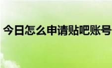 今日怎么申请贴吧账号（怎么申请贴吧吧主）