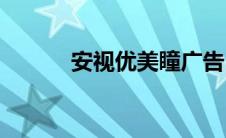 安视优美瞳广告(安视优怎么样)