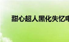 甜心超人黑化失忆电影(甜心超人黑化)
