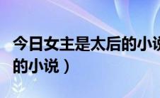 今日女主是太后的小说大全（求女主角是太后的小说）