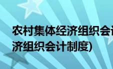 农村集体经济组织会计制度讲解(农村集体经济组织会计制度)