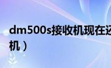 dm500s接收机现在还能用吗（dm500s接收机）