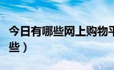 今日有哪些网上购物平台（网上购物平台有哪些）