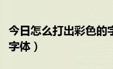 今日怎么打出彩色的字手机版（怎么打出彩色字体）