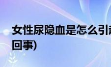 女性尿隐血是怎么引起的(女性尿隐血是怎么回事)