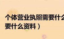 个体营业执照需要什么照片（个体营业执照需要什么资料）