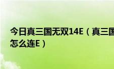今日真三国无双14E（真三国无双14e大地怎么走着大日本怎么连E）