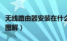 无线路由器安装在什么位置（无线路由器安装图解）