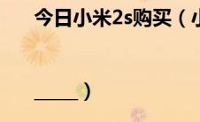 今日小米2s购买（小米2手机官网订购||_____）