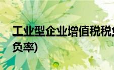 工业型企业增值税税负率(工业企业增值税税负率)