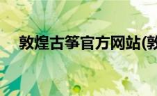 敦煌古筝官方网站(敦煌古筝官方旗舰店)