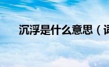 沉浮是什么意思（词语沉浮什么意思）