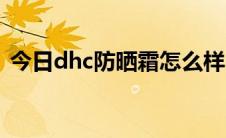 今日dhc防晒霜怎么样（dhc防晒霜怎么样）