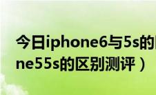 今日iphone6与5s的区别（iphone6和iphone55s的区别测评）