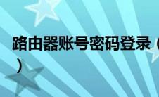 路由器账号密码登录（路由器账号密码在哪看）