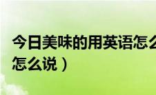 今日美味的用英语怎么读出来（美味的用英语怎么说）