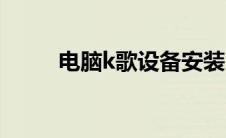 电脑k歌设备安装（电脑k歌设备）