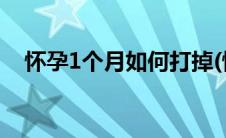 怀孕1个月如何打掉(怀孕1个月如何流产)