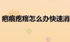 疤痕疙瘩怎么办快速消除（疤痕疙瘩怎么办）