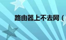 路由器上不去网（路由器上不去网）