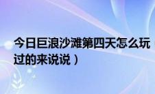 今日巨浪沙滩第四天怎么玩（性感沙滩2第四天怎么过啊玩过的来说说）