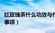 红玫瑰茶什么功效与作用（红玫瑰泡茶的注意事项）