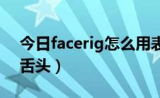 今日facerig怎么用表情（Facerig如何打开舌头）