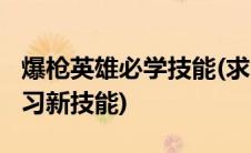 爆枪英雄必学技能(求问4399爆枪英雄怎么学习新技能)