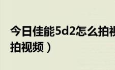 今日佳能5d2怎么拍视频图解（佳能5d2怎么拍视频）
