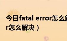 今日fatal error怎么解决steam（fatal error怎么解决）