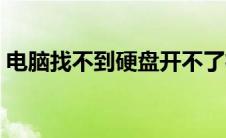 电脑找不到硬盘开不了机（电脑找不到硬盘）