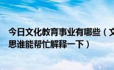 今日文化教育事业有哪些（文化事业管理教育文化是什么意思谁能帮忙解释一下）