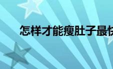 怎样才能瘦肚子最快（怎样才能瘦啊）