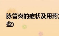 脉管炎的症状及用药方法(脉管炎的症状有哪些)