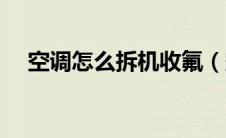 空调怎么拆机收氟（空调怎么拆洗图解）