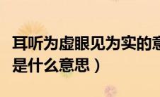 耳听为虚眼见为实的意思（耳听为虚眼见为实是什么意思）