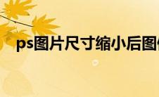 ps图片尺寸缩小后图像模糊不清晰怎么办