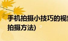 手机拍摄小技巧的视频(手机拍摄视频技巧与拍摄方法)