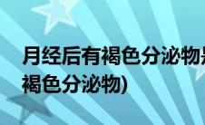 月经后有褐色分泌物是怎么回事呢(月经后有褐色分泌物)