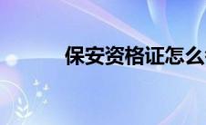保安资格证怎么考(保安资格证)