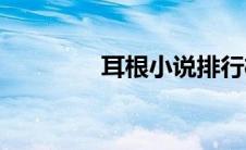 耳根小说排行榜(耳根小说)