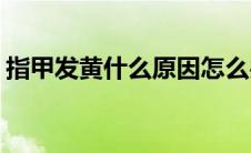 指甲发黄什么原因怎么办(指甲发黄什么原因)
