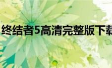 终结者5高清完整版下载(终结者5高清完整版)