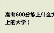 高考600分能上什么大学（关于高考600分能上的大学）
