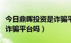 今日鼎晖投资是诈骗平台吗知乎（鼎晖投资是诈骗平台吗）